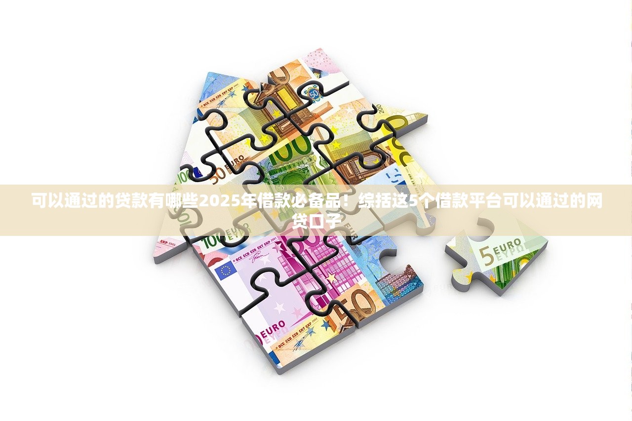 可以通过的贷款有哪些2025年借款必备品！综括这5个借款平台可以通过的网贷口子