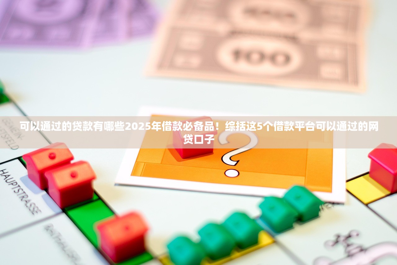 可以通过的贷款有哪些2025年借款必备品！综括这5个借款平台可以通过的网贷口子