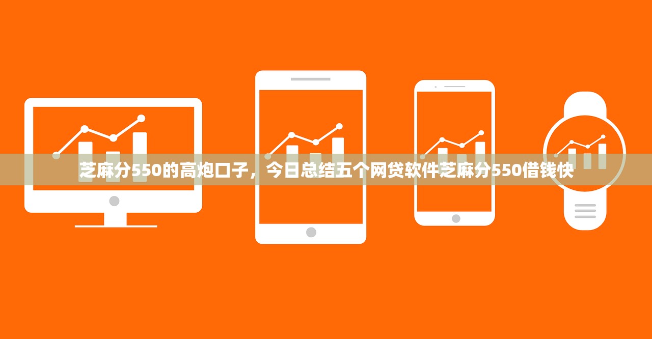 芝麻分550的高炮口子，今日总结五个网贷软件芝麻分550借钱快