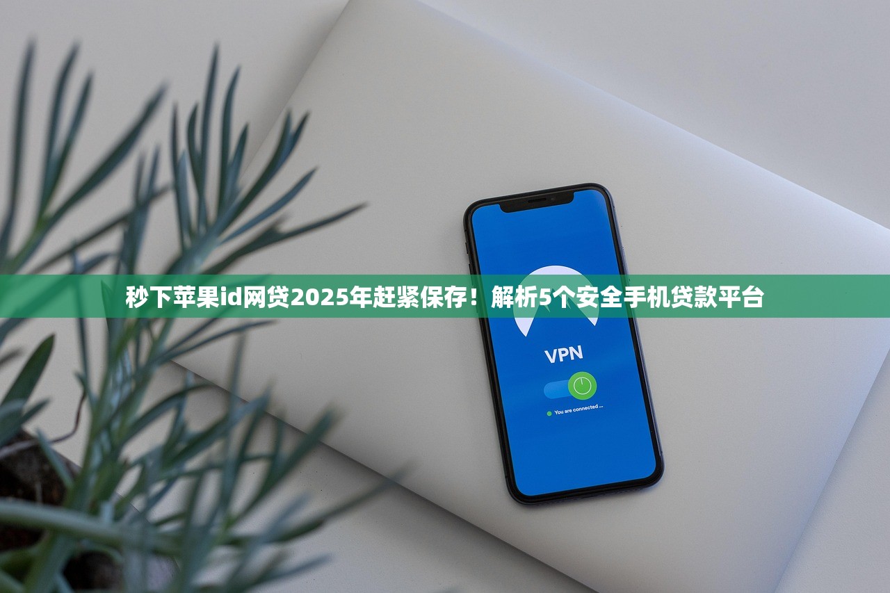 秒下苹果id网贷2025年赶紧保存！解析5个安全手机贷款平台