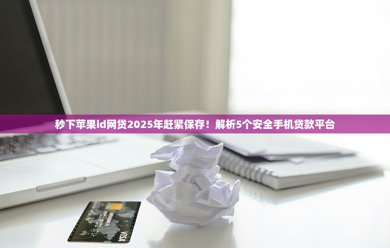 秒下苹果id网贷2025年赶紧保存！解析5个安全手机贷款平台