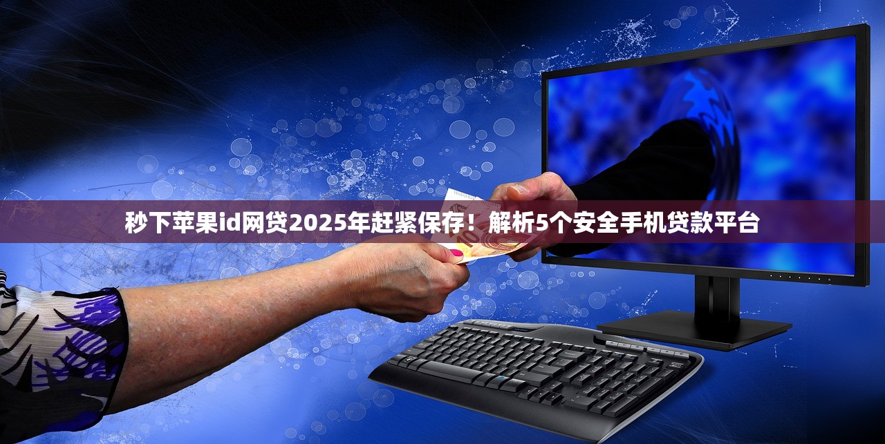 秒下苹果id网贷2025年赶紧保存！解析5个安全手机贷款平台