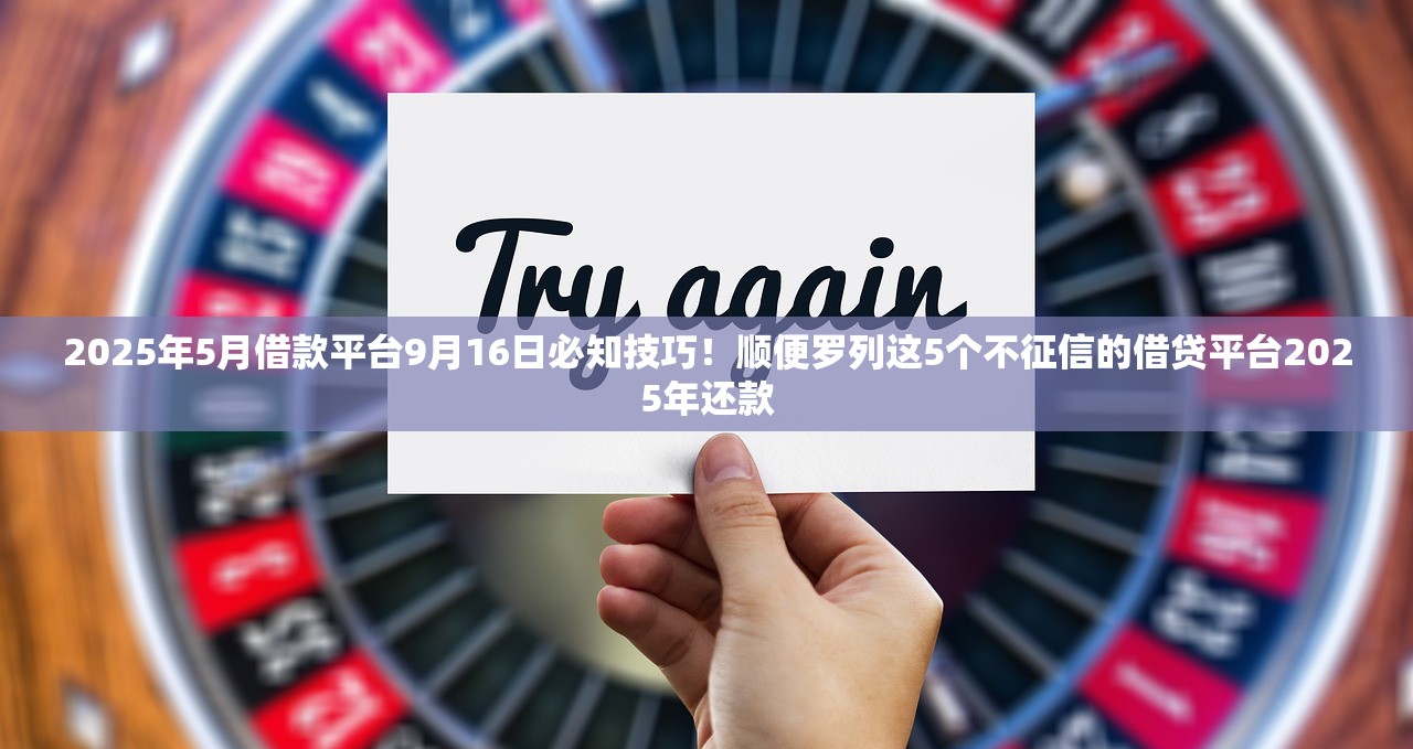 2025年5月借款平台9月16日必知技巧！顺便罗列这5个不征信的借贷平台2025年还款