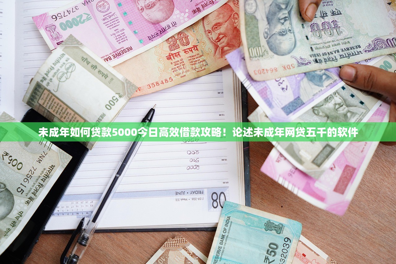 未成年如何贷款5000今日高效借款攻略！论述未成年网贷五千的软件