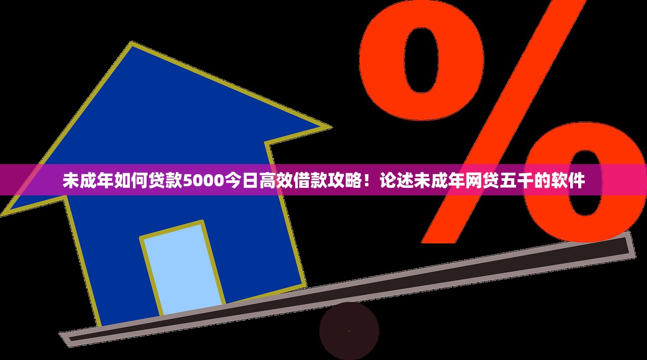 未成年如何贷款5000今日高效借款攻略！论述未成年网贷五千的软件