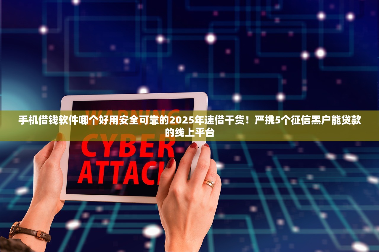 手机借钱软件哪个好用安全可靠的2025年速借干货！严挑5个征信黑户能贷款的线上平台