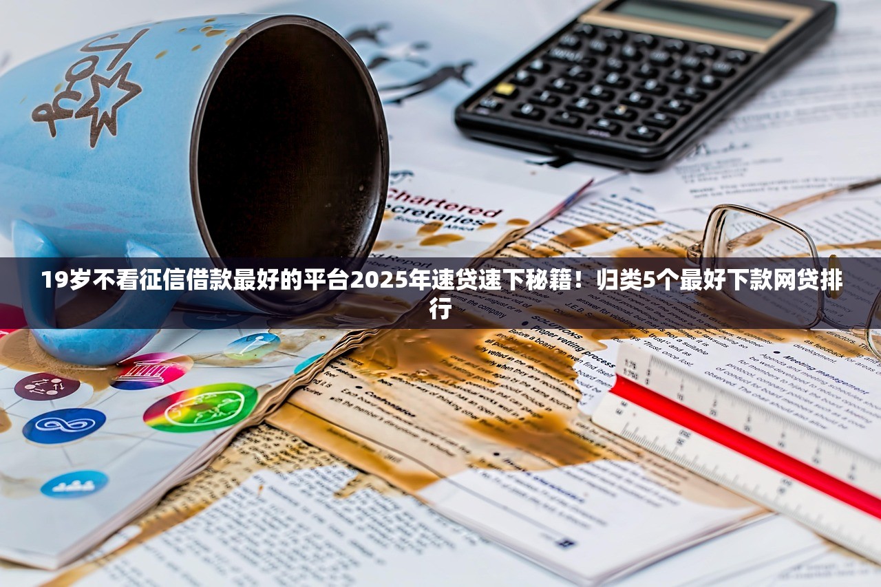 19岁不看征信借款最好的平台2025年速贷速下秘籍！归类5个最好下款网贷排行