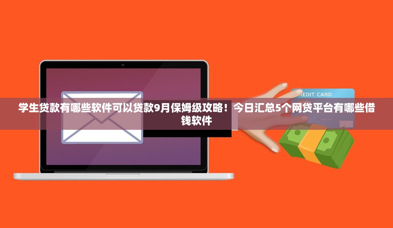 学生贷款有哪些软件可以贷款9月保姆级攻略！今日汇总5个网贷平台有哪些借钱软件