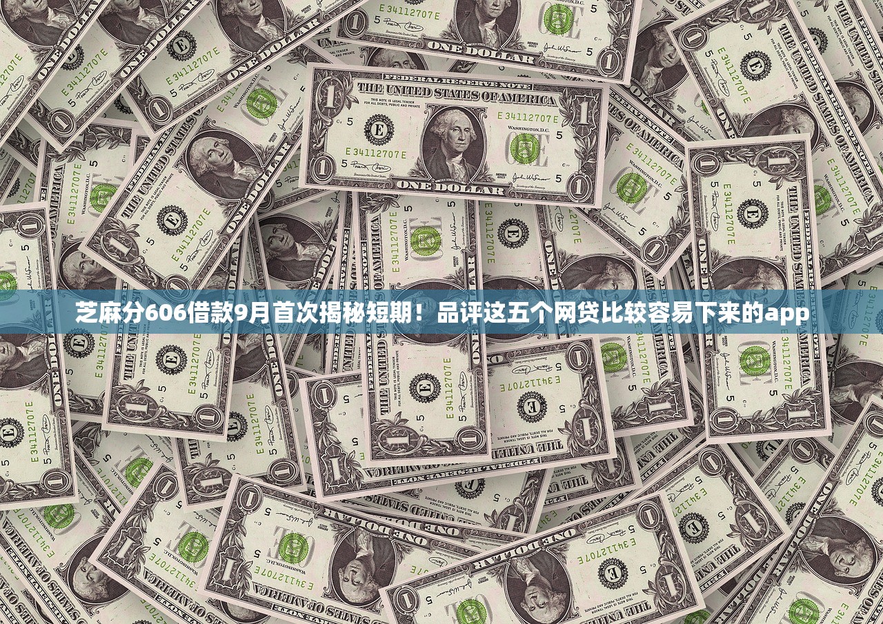 芝麻分606借款9月首次揭秘短期！品评这五个网贷比较容易下来的app