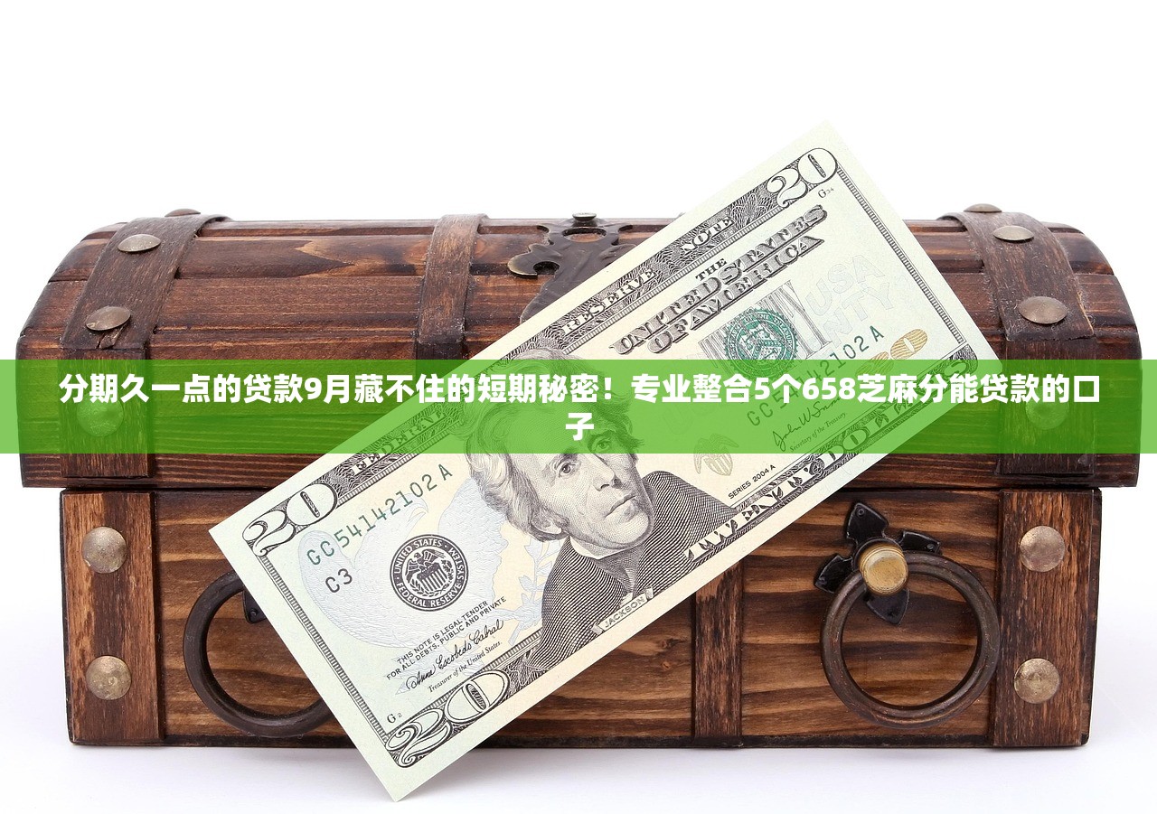 分期久一点的贷款9月藏不住的短期秘密！专业整合5个658芝麻分能贷款的口子