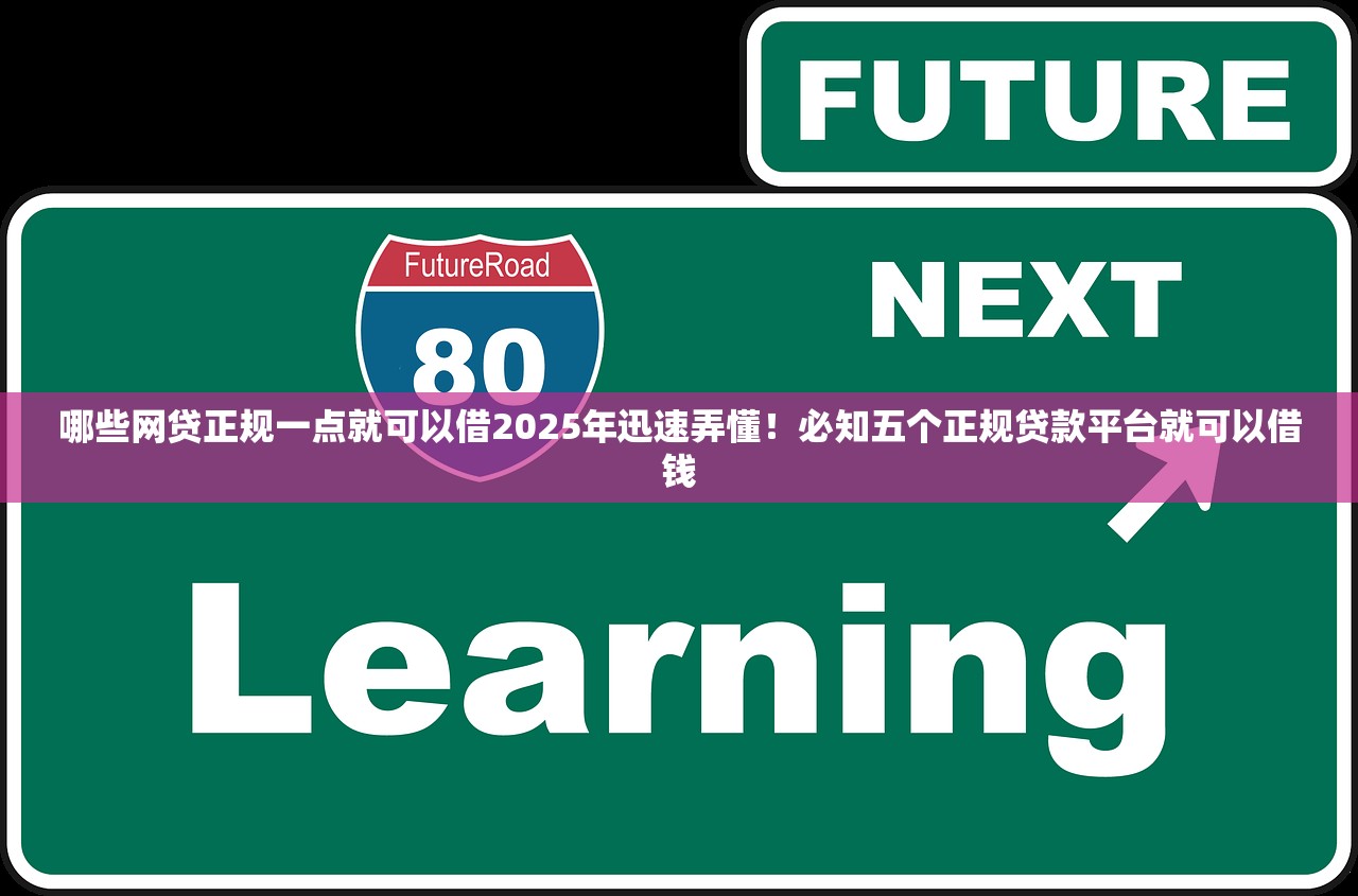 哪些网贷正规一点就可以借2025年迅速弄懂！必知五个正规贷款平台就可以借钱