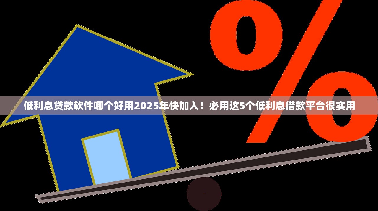 低利息贷款软件哪个好用2025年快加入！必用这5个低利息借款平台很实用
