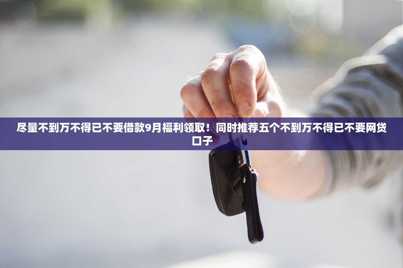 尽量不到万不得已不要借款9月福利领取！同时推荐五个不到万不得已不要网贷口子