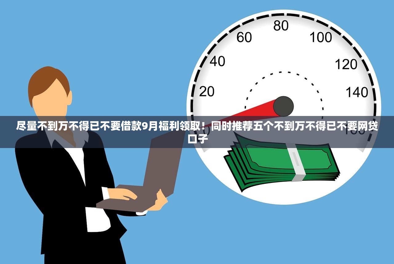 尽量不到万不得已不要借款9月福利领取！同时推荐五个不到万不得已不要网贷口子