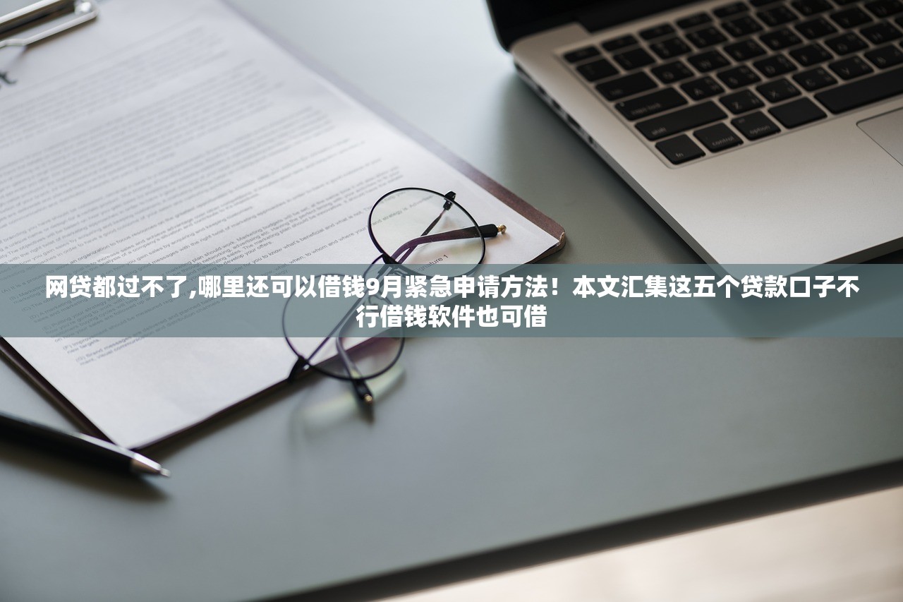 网贷都过不了,哪里还可以借钱9月紧急申请方法！本文汇集这五个贷款口子不行借钱软件也可借