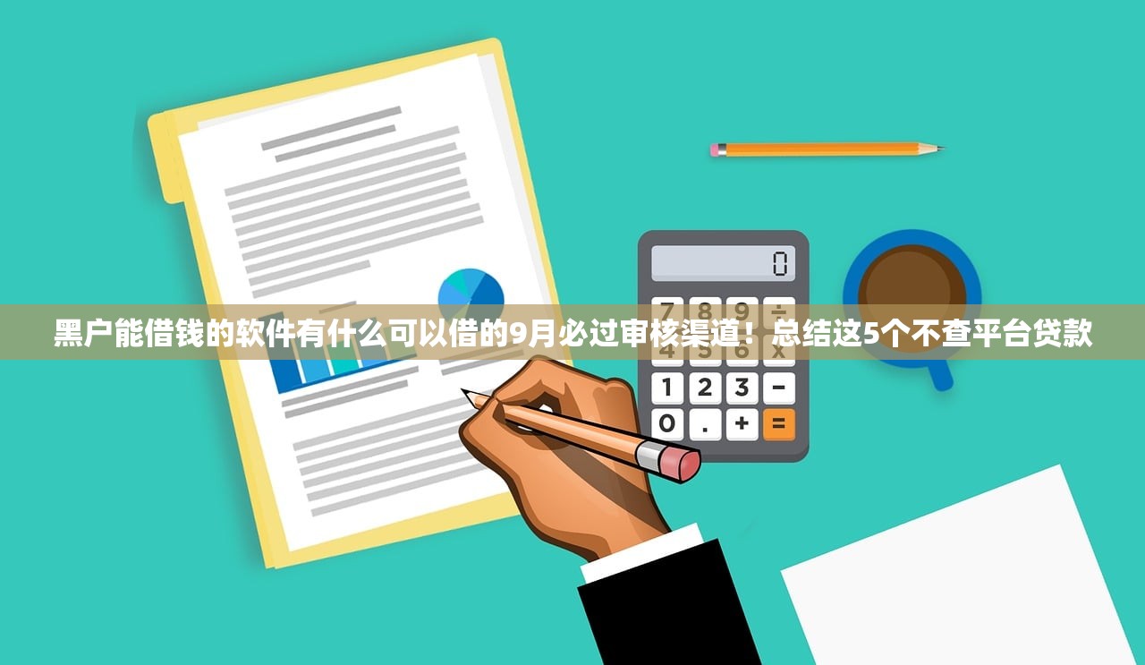黑户能借钱的软件有什么可以借的9月必过审核渠道！总结这5个不查平台贷款