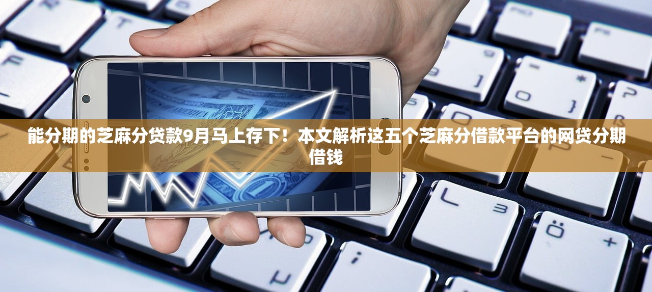 能分期的芝麻分贷款9月马上存下！本文解析这五个芝麻分借款平台的网贷分期借钱