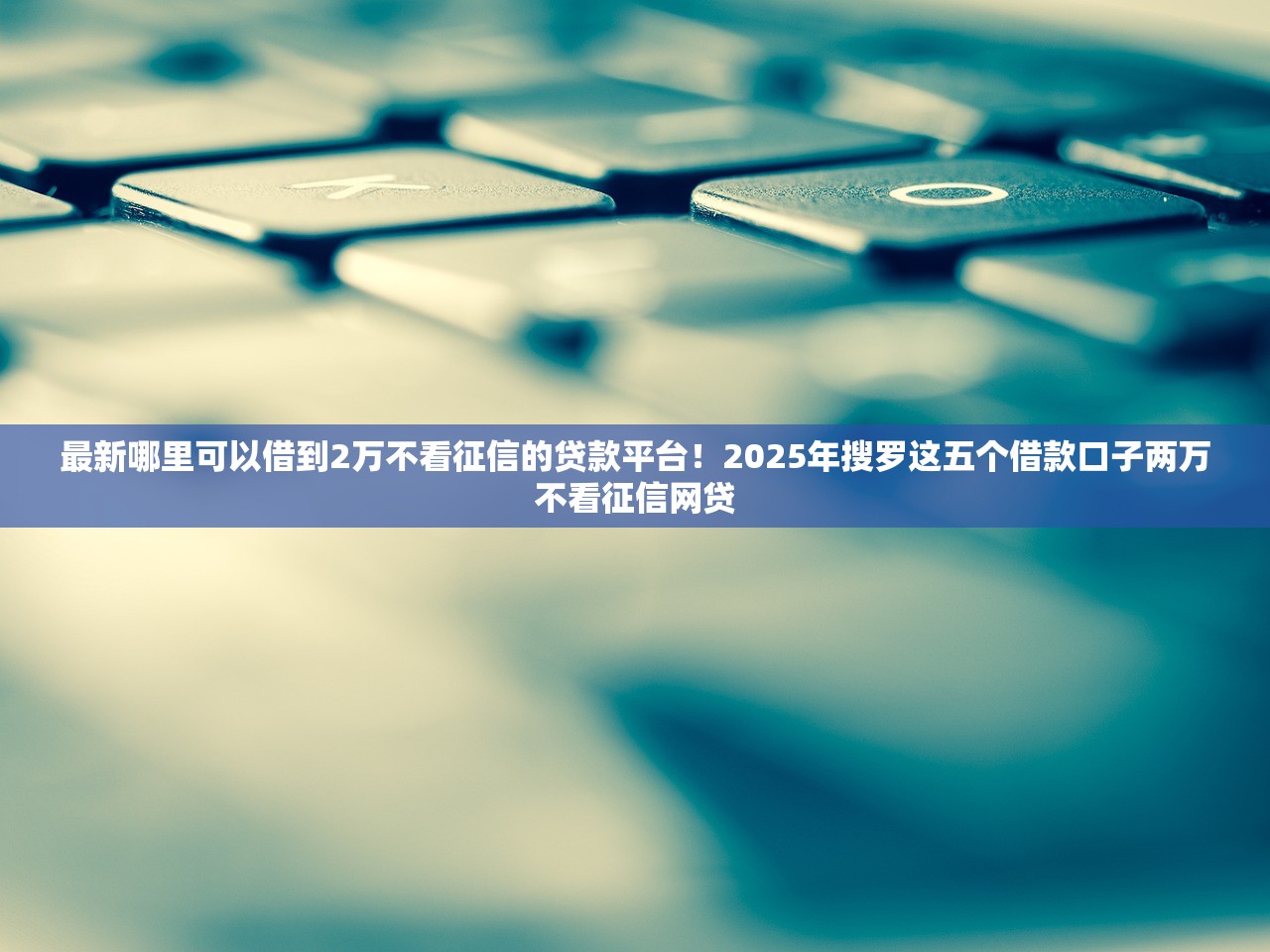 最新哪里可以借到2万不看征信的贷款平台！2025年搜罗这五个借款口子两万不看征信网贷