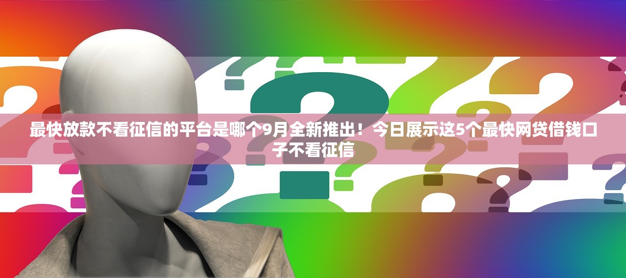 最快放款不看征信的平台是哪个9月全新推出！今日展示这5个最快网贷借钱口子不看征信