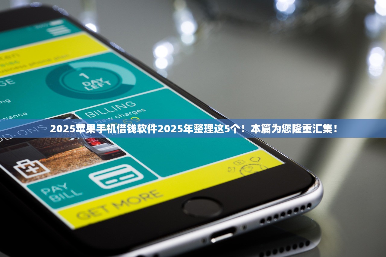 2025苹果手机借钱软件2025年整理这5个！本篇为您隆重汇集！
