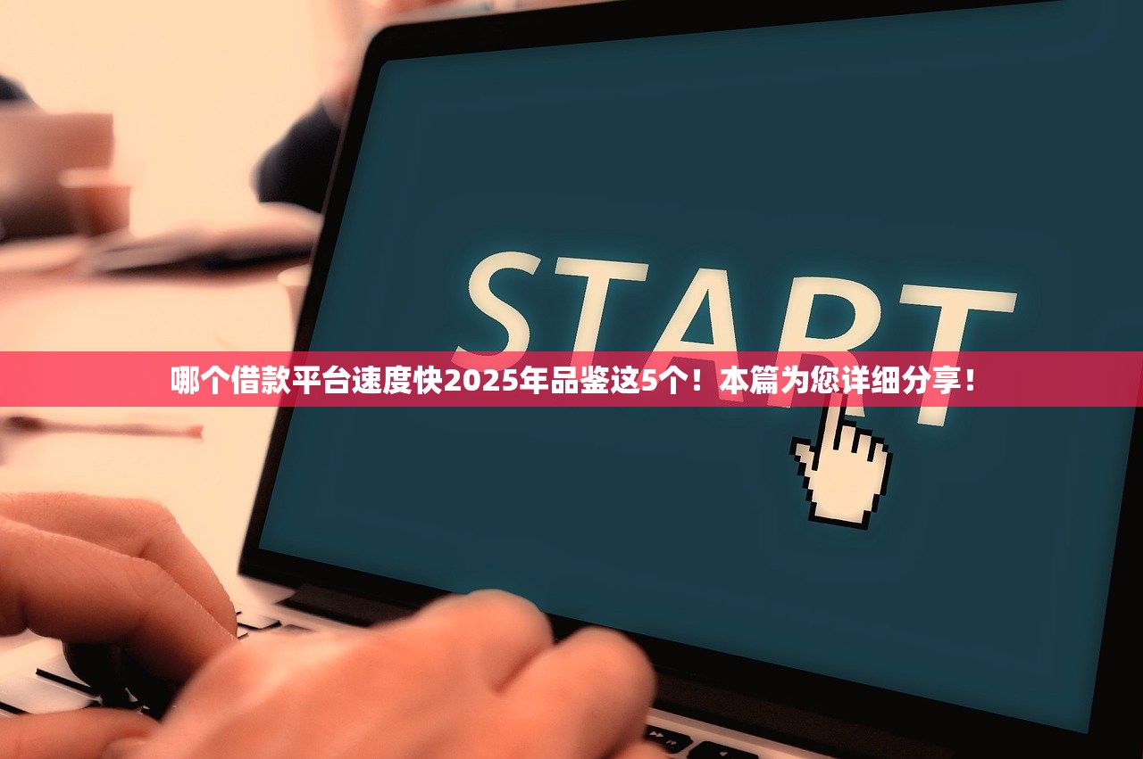 哪个借款平台速度快2025年品鉴这5个！本篇为您详细分享！