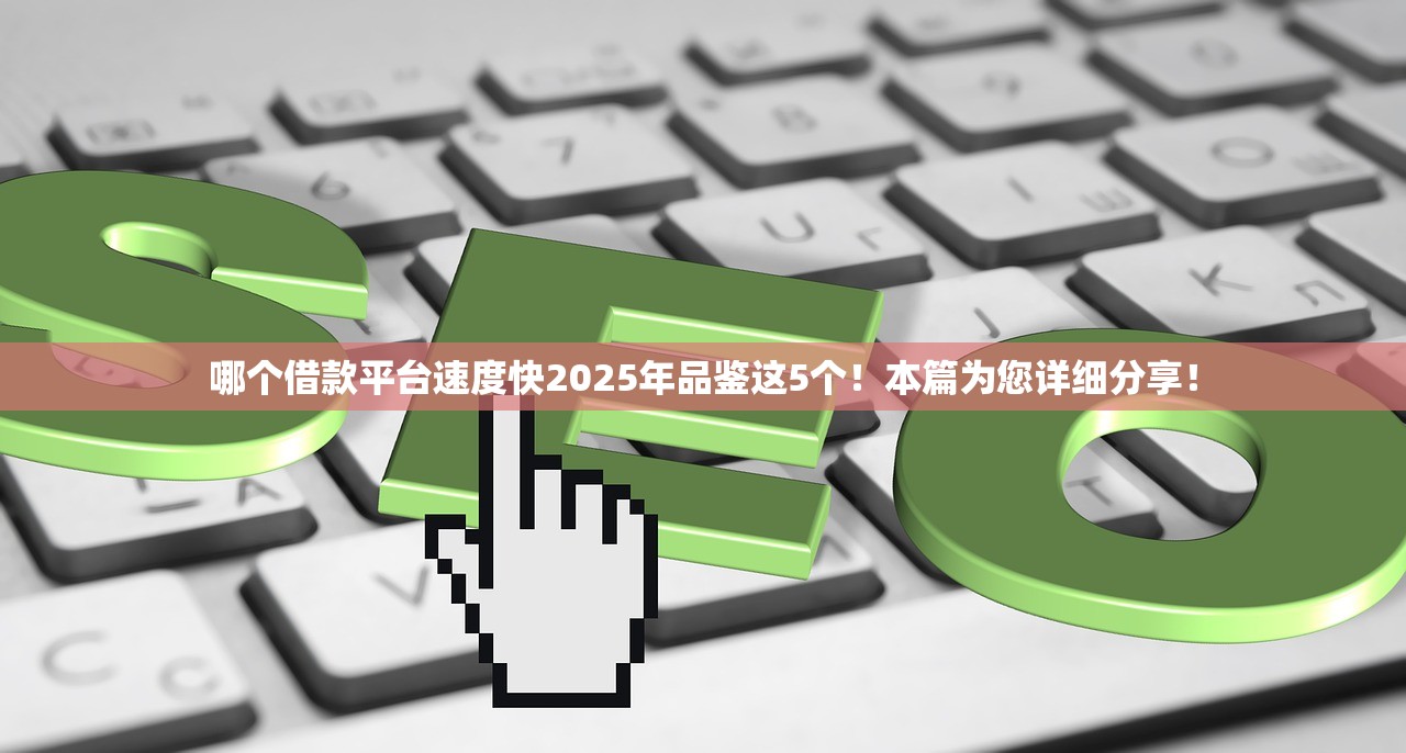 哪个借款平台速度快2025年品鉴这5个！本篇为您详细分享！